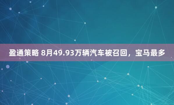 盈通策略 8月49.93万辆汽车被召回，宝马最多