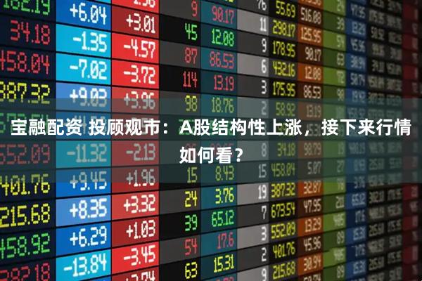 宝融配资 投顾观市：A股结构性上涨，接下来行情如何看？